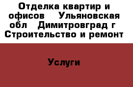 Отделка квартир и офисов. - Ульяновская обл., Димитровград г. Строительство и ремонт » Услуги   